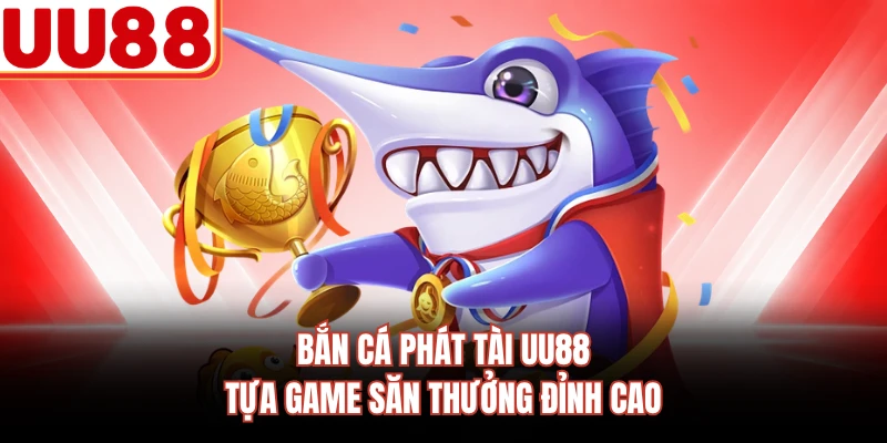 Bắn Cá Phát Tài UU88 - Tựa Game Săn Thưởng Đỉnh Cao