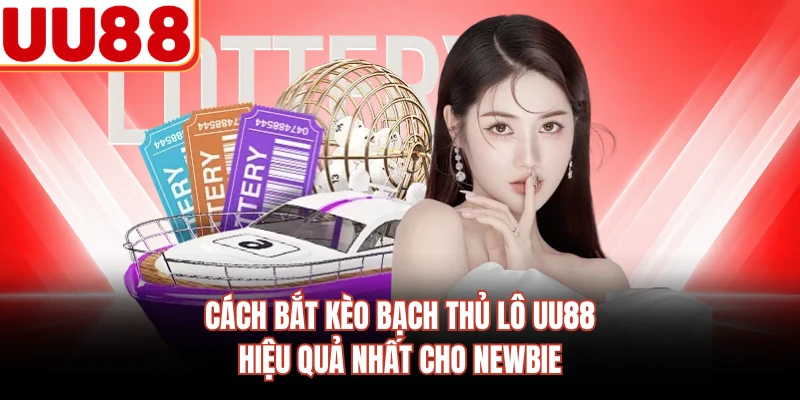 Cách Bắt Kèo Bạch Thủ Lô UU88 Hiệu Quả Nhất Cho Newbie