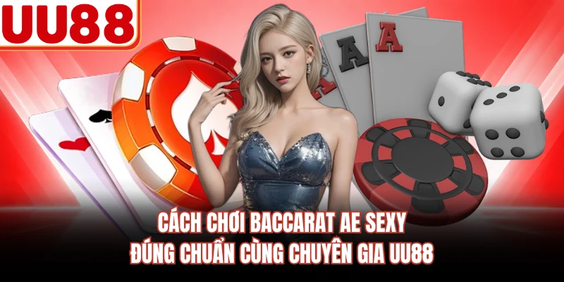Cách Chơi Baccarat AE Sexy Đúng Chuẩn Cùng Chuyên Gia UU88