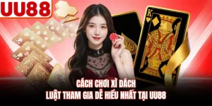 Cách Chơi Xì Dách - Luật Tham Gia Dễ Hiểu Nhất Tại UU88
