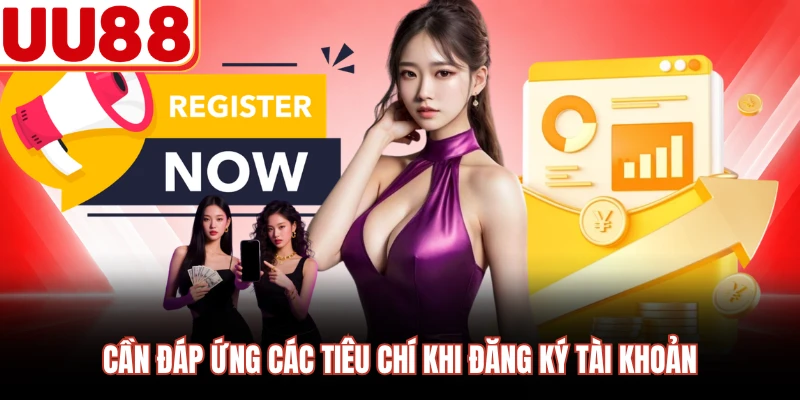 Cần đáp ứng các tiêu chí khi đăng ký tài khoản