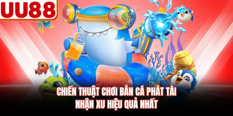 Chiến thuật chơi Bắn cá Phát Tài nhận xu hiệu quả nhất