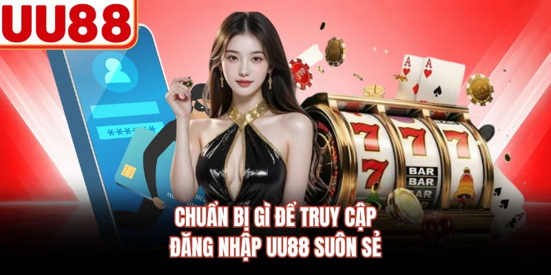 Chuẩn bị gì để truy cập đăng nhập UU88 suôn sẻ