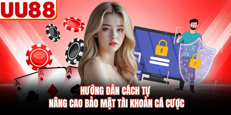 Hướng dẫn cách tự nâng cao bảo mật tài khoản cá cược