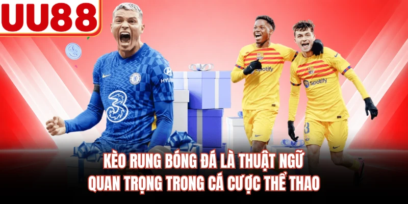 Kèo rung bóng đá là thuật ngữ quan trọng trong cá cược thể thao