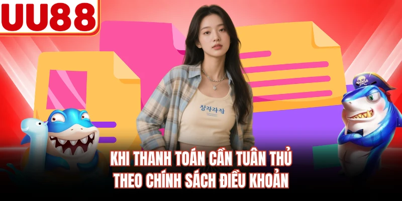 Khi thanh toán cần tuân thủ theo chính sách điều khoản
