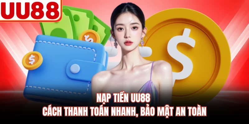 Nạp Tiền UU88 - Cách Thanh Toán Nhanh, Bảo Mật An Toàn
