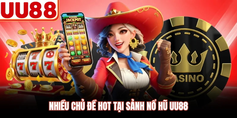 Nhiều chủ đề hot tại sảnh nổ hũ UU88