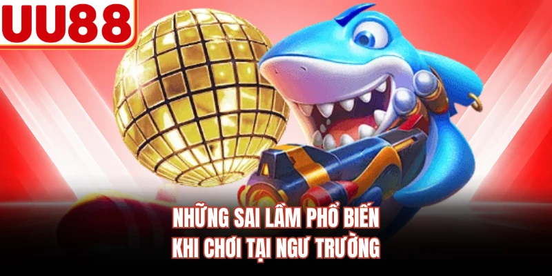 Những sai lầm phổ biến khi chơi tại ngư trường