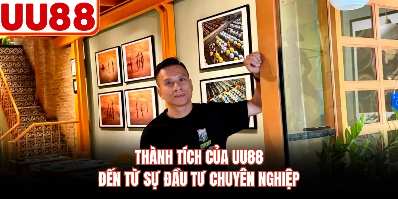 Thành tích của UU88 đến từ sự đầu tư chuyên nghiệp