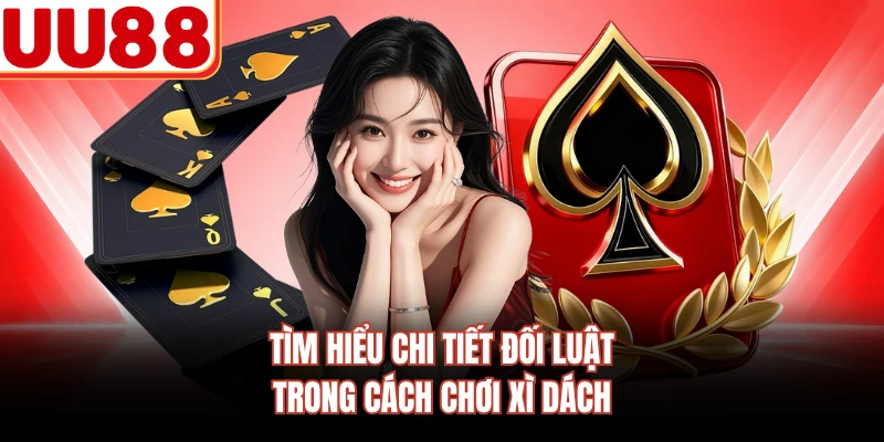 Tìm hiểu chi tiết đối luật trong cách chơi xì dách