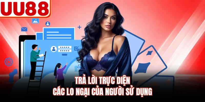 Trả lời trực diện các lo ngại của người sử dụng